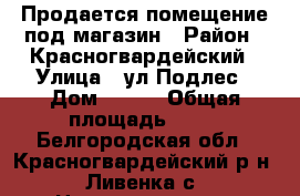 Продается помещение под магазин › Район ­ Красногвардейский › Улица ­ ул.Подлес › Дом ­ 114 › Общая площадь ­ 35 - Белгородская обл., Красногвардейский р-н, Ливенка с. Недвижимость » Помещения продажа   . Белгородская обл.